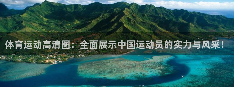 米兰体育官网入口：体育运动高清图：全面展示中国运动员的实力与风采！