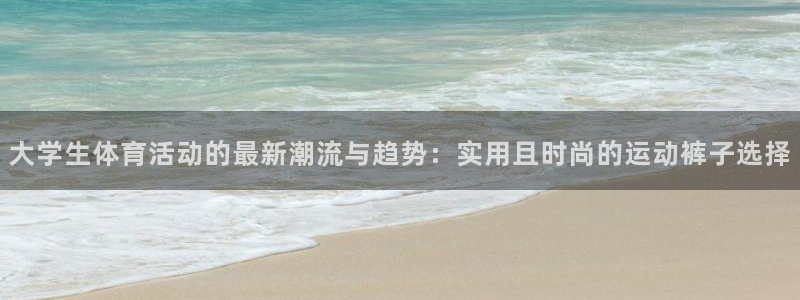 米兰体育.：大学生体育活动的最新潮流与趋势：实用且时尚的运动裤子选择