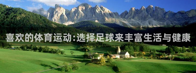 米兰体育app：喜欢的体育运动:选择足球来丰富生活与健康