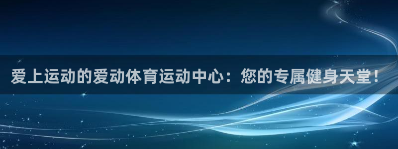 米兰体育官方下载入口：爱上运动的爱动体育运动中心：您的专属健身天堂！