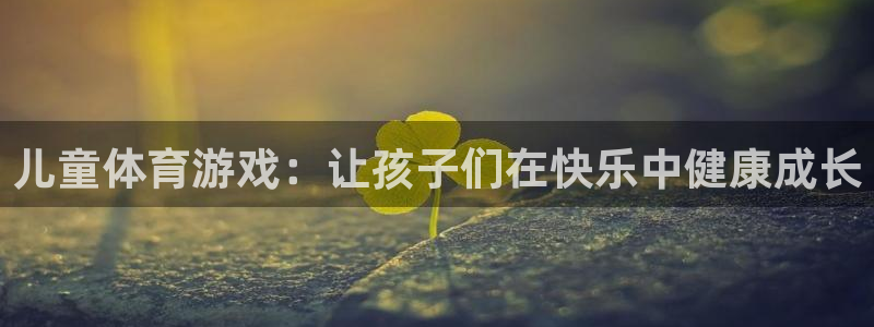 米兰体育在线：儿童体育游戏：让孩子们在快乐中健康成长