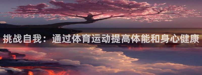 米兰体育：挑战自我：通过体育运动提高体能和身心健康